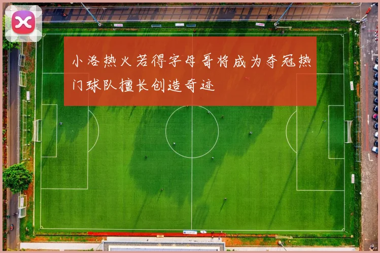 小洛热火若得字母哥将成为夺冠热门球队擅长创造奇迹