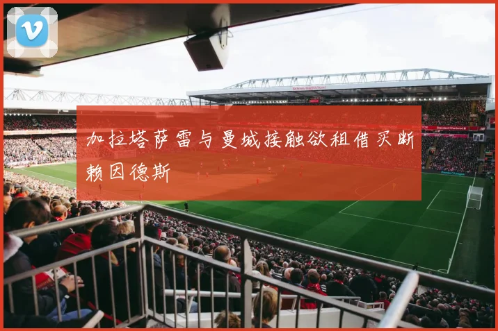 加拉塔萨雷与曼城接触欲租借买断赖因德斯