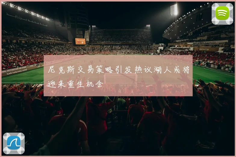 尼克斯交易策略引发热议湖人或将迎来重生机会