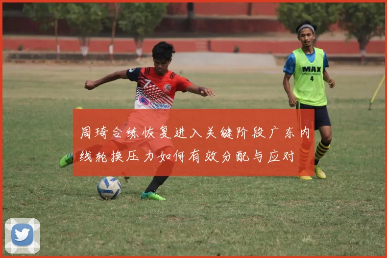 周琦合练恢复进入关键阶段广东内线轮换压力如何有效分配与应对