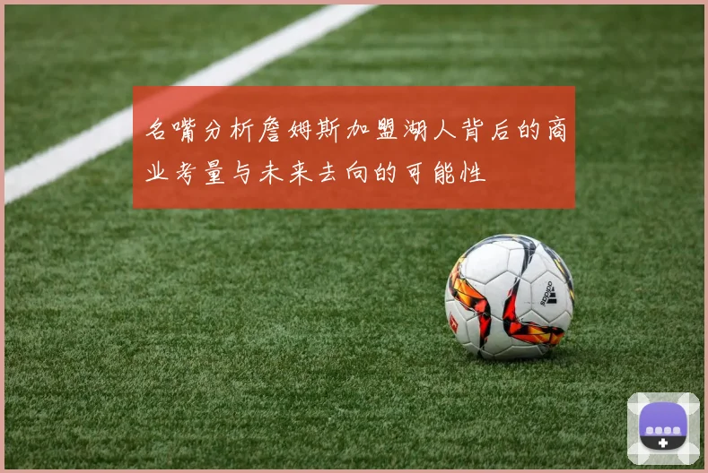 名嘴分析詹姆斯加盟湖人背后的商业考量与未来去向的可能性