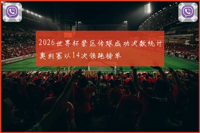 2026世界杯禁区传球成功次数统计奥利塞以14次领跑榜单