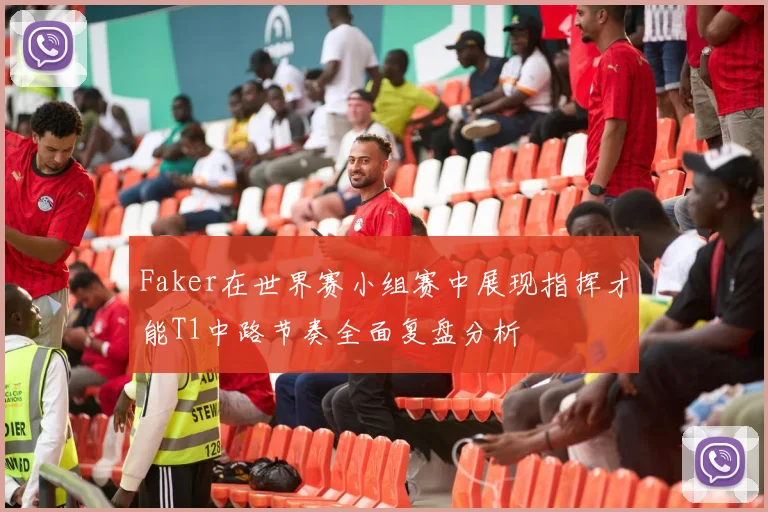 Faker在世界赛小组赛中展现指挥才能T1中路节奏全面复盘分析