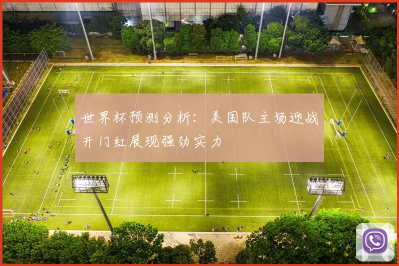 世界杯预测分析：美国队主场迎战开门红展现强劲实力