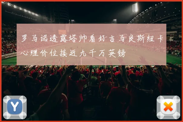 罗马诺透露塔帅看好吉马良斯纽卡心理价位接近九千万英镑