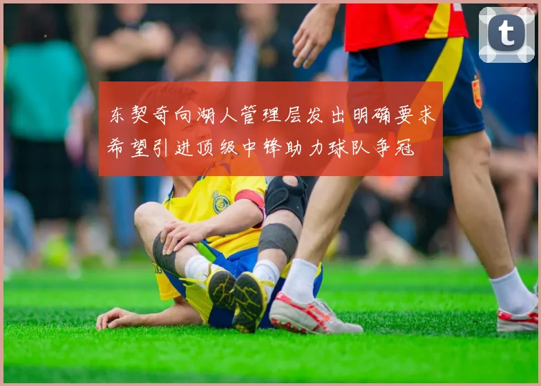 东契奇向湖人管理层发出明确要求希望引进顶级中锋助力球队争冠