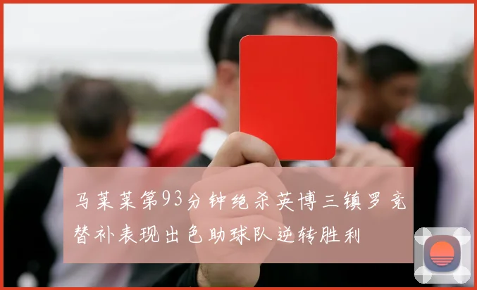 马莱莱第93分钟绝杀英博三镇罗竞替补表现出色助球队逆转胜利