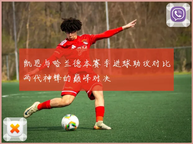 凯恩与哈兰德本赛季进球助攻对比两代神锋的巅峰对决
