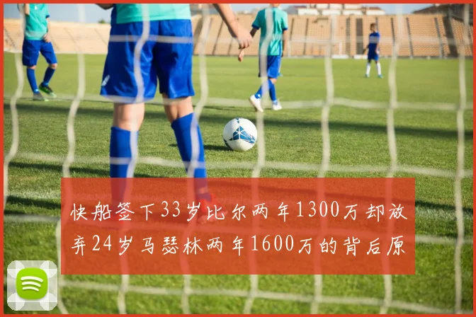 快船签下33岁比尔两年1300万却放弃24岁马瑟林两年1600万的背后原因分析